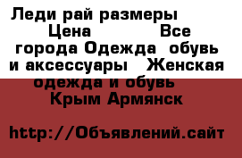 Леди-рай размеры 50-62 › Цена ­ 1 900 - Все города Одежда, обувь и аксессуары » Женская одежда и обувь   . Крым,Армянск